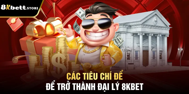 Đại Lý 8kbet - Cơ Hội Kiếm Tiền Với Quyền Lợi Hấp Dẫn 2 Các tiêu chí để trở thành đại lý 8kbet